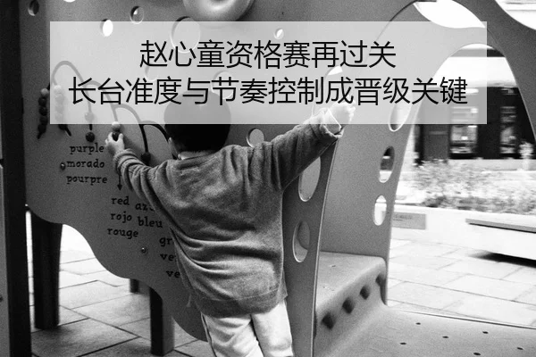 赵心童资格赛再过关 长台准度与节奏控制成晋级关键